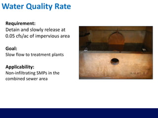 Water Quality Rate
Requirement:
Detain and slowly release at
0.05 cfs/ac of impervious area
Goal:
Slow flow to treatment plants
Applicability:
Non-infiltrating SMPs in the
combined sewer area
 