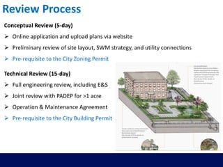 Review Process
Conceptual Review (5-day)
 Online application and upload plans via website
 Preliminary review of site layout, SWM strategy, and utility connections
 Pre-requisite to the City Zoning Permit
Technical Review (15-day)
 Full engineering review, including E&S
 Joint review with PADEP for >1 acre
 Operation & Maintenance Agreement
 Pre-requisite to the City Building Permit
 
