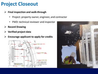 Project Closeout
 Final inspection and walk-through
• Project: property owner, engineer, and contractor
• PWD: technical reviewer and inspector
 Record Drawing
 Verified project data
 Encourage applicant to apply for credits
 