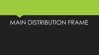 MAIN DISTRIBUTION FRAME
 