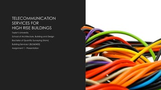 TELECOMMUNICATION
SERVICES FOR
HIGH RISE BUILDINGS
Taylor’s University
School of Architecture, Building and Design
Bachelor of Quantity Surveying (Hons)
Building Services I [BLD60403]
Assignment 1 - Presentation
 