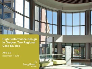 High Performance Design
in Oregon, Two Regional
Case Studies
AFE 2.0
December 7, 2016
 