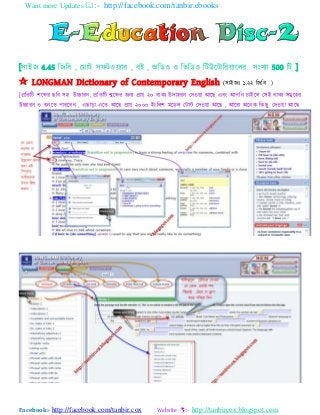 Want more Updates :- http://facebook.com/tanbir.ebooks
Facebook:- http://facebook.com/tanbir.cox Website :- http://tanbircox.blogspot.com
[঳যাআজ 4.45 বজবফ , যভযট ঳পটও ্যয , ফাআ , া঄বডও ও বববডও বটউযটযবয যযরয ঳াংখ্্য 500 বট ]
 LONGMAN Dictionary of Contemporary English (঳যাআজাঃ ১.২২ বজবফ )
[প্রবতবট ঱যেয ছবফ ঳঴ উচ্চযযন, প্রবতবট েযেয জন্ প্রয ২০ ফযক্ উদয঴যন যদও য াঅযছ এফাং াঅ঩বন এযাআযর য঳াআ ফযক্ ঳ভুয঴য
উচ্চযযন ও শুনযত ঩যযযফন , এছযডয এযত াঅযছ প্রয ২০০০ াআাংবর঱ ভযডর যটস্ট যদও য াঅযছ , াঅযযয া঄যনক বকছু যদও য াঅযছ
 
