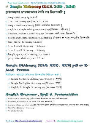 Want more Updates :- http://facebook.com/tanbir.ebooks
Facebook:- http://facebook.com/tanbir.cox Website :- http://tanbircox.blogspot.com
1) BanglaDictionary By Waliul
2) 3 in 1 Dictionary.zip (E2B, B2E , B2B)
3) Bangla Dictionary 1.0.zip [ফযাংরয একযডবভয বডক঱নযবয ]
4) English 2 Bangla Talking Dictionary.zip [উচ্চযযন ও ছবফ ঳঴ ]
5) Shadhin Ovidhan 1.0.0.0 Setup.zip [া঄঳যধযযন একটয ফযাংরয বডক঱নযবয ]
6) Silicon_Dictionary_(English_to_Bangla).zip [উচ্চযযন ঳঴ ফযাংরয একযডবভয বডক঱নযবয
7) free_bangla_dictionary_1.0.1.zip
8) 3_in_1_small_dictionary_v_1.0.0.exe
9) 5_in_1_small_dictionary_v_1.0.0.zip
10) bangla_synonym_dictionary_v_2.0.0.exe
11) preposition_dictionary_v_2.0.0.exe
[াআউবনযকযড পযভ্যযট ততবয ফযাংরয বডক঱নযবযয ব঩বডএপ বয঳টন ]
1) Bangla To Bangla dictionary.rar [৬০,০০০+ ঱েযথট]
2) Bangla To English dictionary.rar[৫৮,০০০+ ঱েযথট]
3) English To Bangla dictionary.rar [১৯,০০০+ ঱েযথট]
1) Pronunciation Patterns.zip [াআাংবর঱ উচ্চযযন ব঱খ্যয জন্ া঄঳যধযযন একবট ঳পটও ্যয ]
2) Grammar_checker-oxford.zip [গ্রযভযয যটস্ট কযযয ঳পটও ্যয ]
3) Grammar Check Anywhere .zip [যম যকযন াআাংবর঱ যরখ্য গ্রযভযয বু র গুযরয যফয কযযফ এফাং তযয কযযন ফ্খ্্য কযযফ ]
4) Word Web Dictionary Prov51.zip
5) VocabularySoft.zip
 