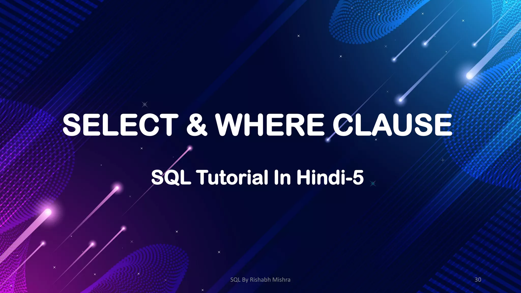 SELECT & WHERE CLAUSE
SQL Tutorial In Hindi-5
SQL By Rishabh Mishra 30
 
