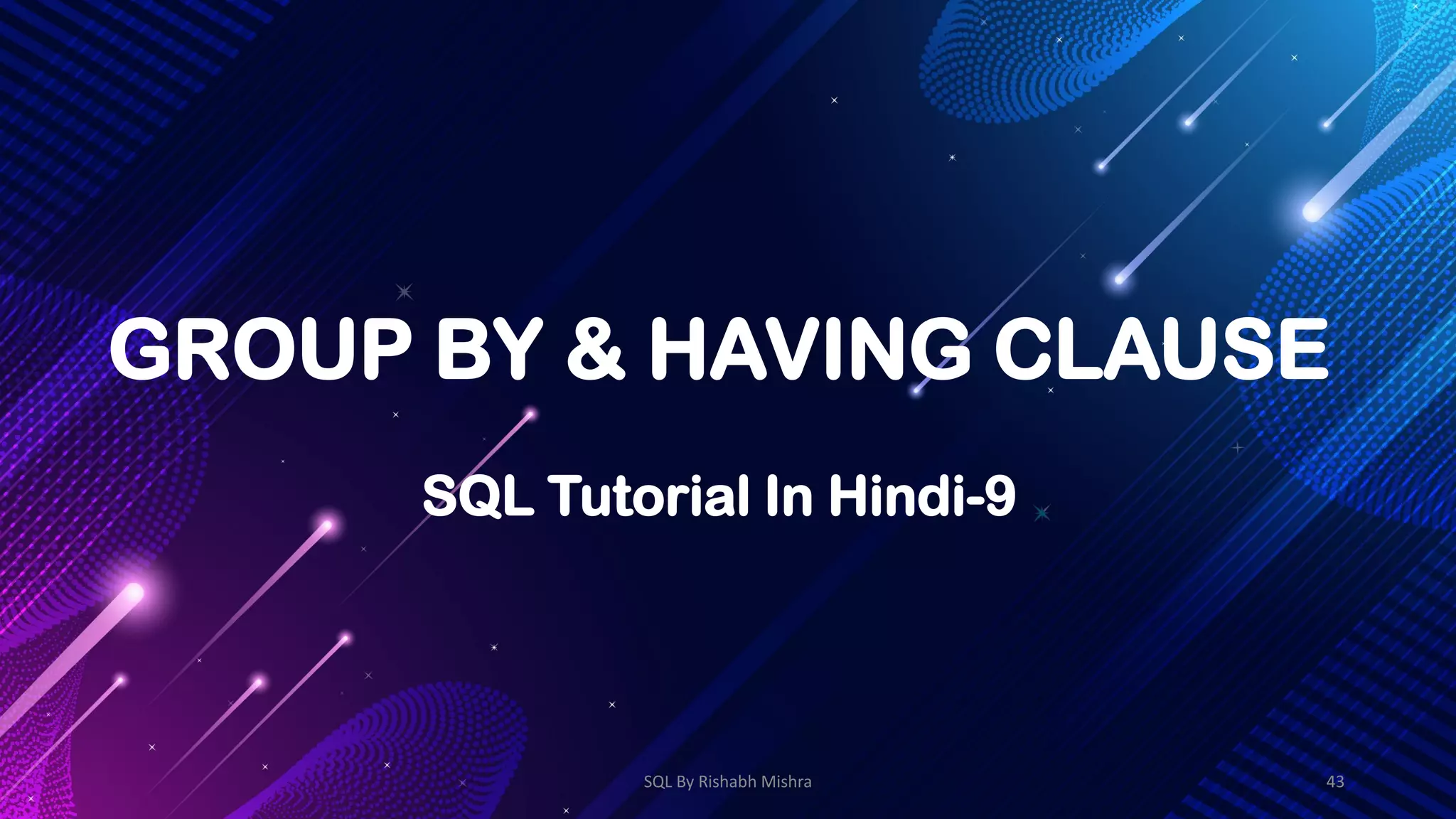 GROUP BY & HAVING CLAUSE
SQL Tutorial In Hindi-9
SQL By Rishabh Mishra 43
 