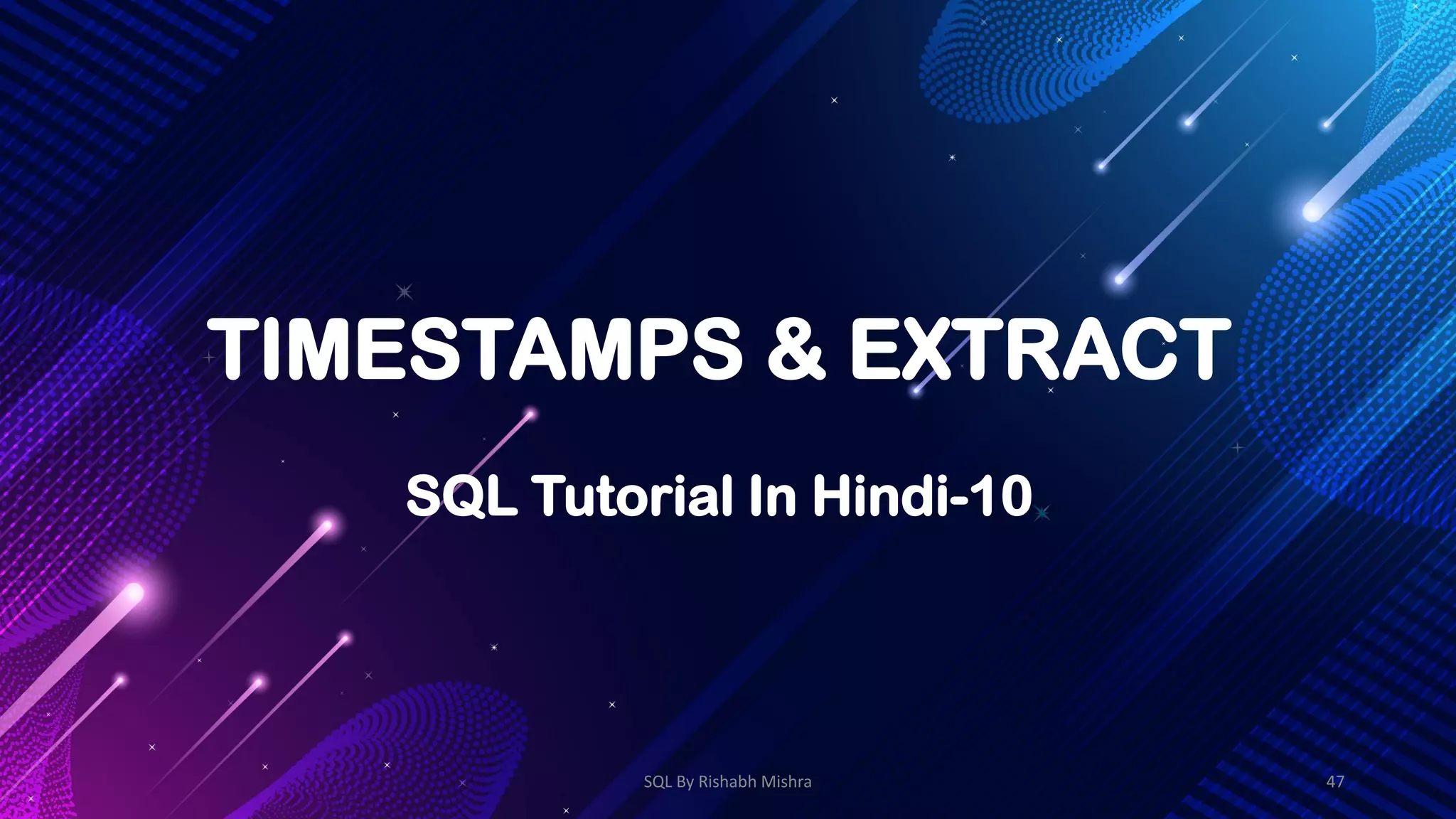 TIMESTAMPS & EXTRACT
SQL Tutorial In Hindi-10
SQL By Rishabh Mishra 47
 