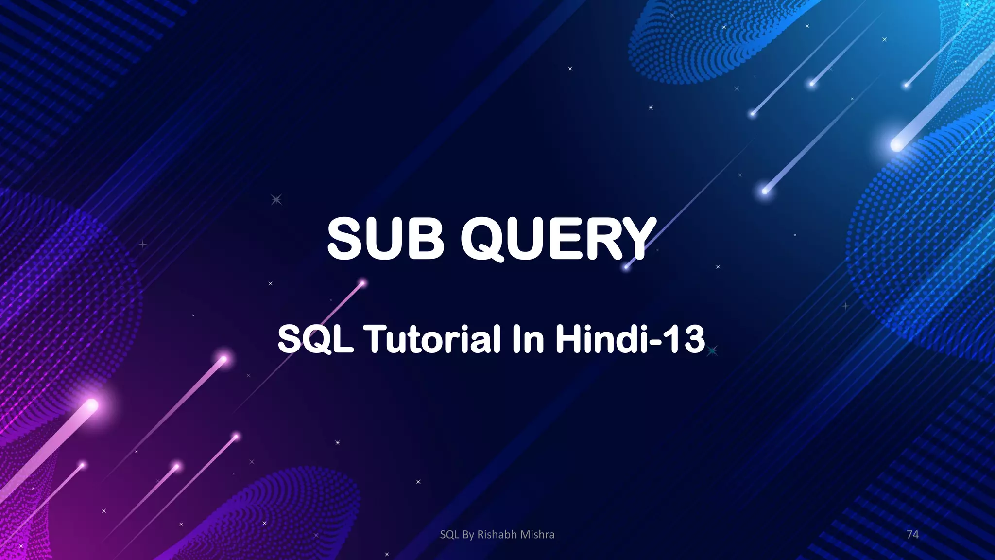 SUB QUERY
SQL Tutorial In Hindi-13
SQL By Rishabh Mishra 74
 