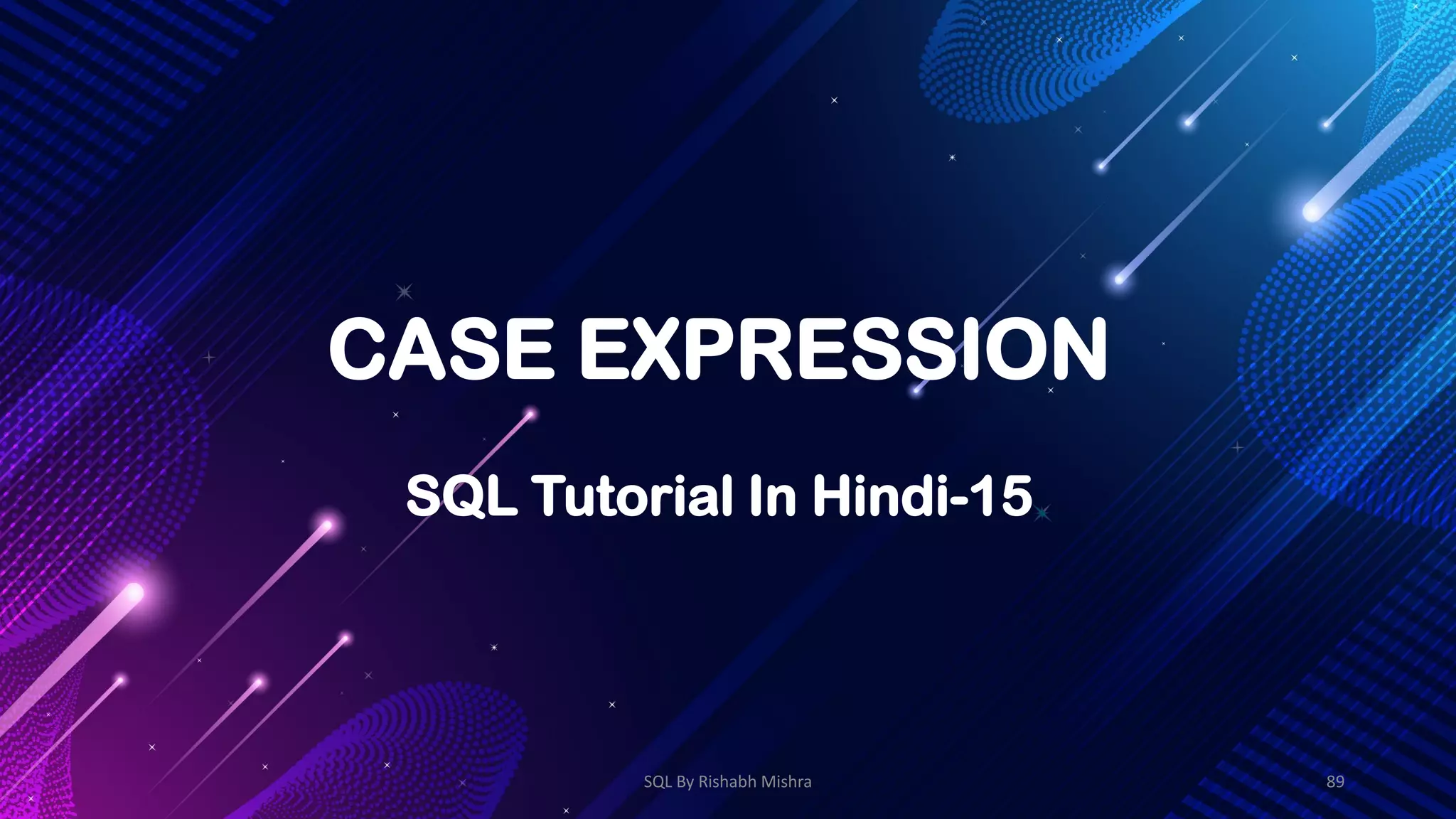 CASE EXPRESSION
SQL Tutorial In Hindi-15
SQL By Rishabh Mishra 89
 