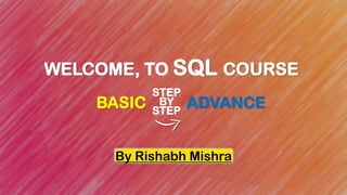 WELCOME, TO SQL COURSE
By Rishabh Mishra
BASIC ADVANCE
STEP
BY
STEP
1
 