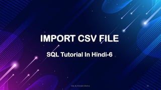 IMPORT CSV FILE
SQL Tutorial In Hindi-6
SQL By Rishabh Mishra 36
 