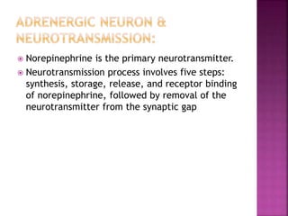  Norepinephrine is the primary neurotransmitter.
 Neurotransmission process involves five steps:
synthesis, storage, release, and receptor binding
of norepinephrine, followed by removal of the
neurotransmitter from the synaptic gap
 