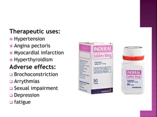 Therapeutic uses:
 Hypertension
 Angina pectoris
 Myocardial infarction
 Hyperthyroidism
Adverse effects:
 Brochoconstriction
 Arrythmias
 Sexual impairment
 Depression
 fatigue
 
