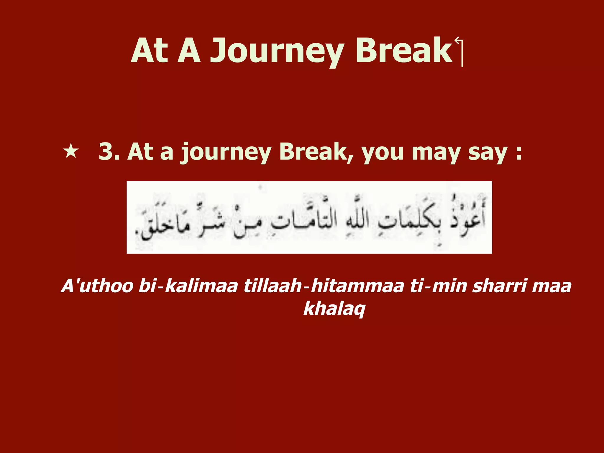 At A Journey Break ‫‏‬
«  3. At a journey Break, you may say :
A'uthoo bi‐kalimaa tillaah‐hitammaa ti‐min sharri maa
khalaq
 