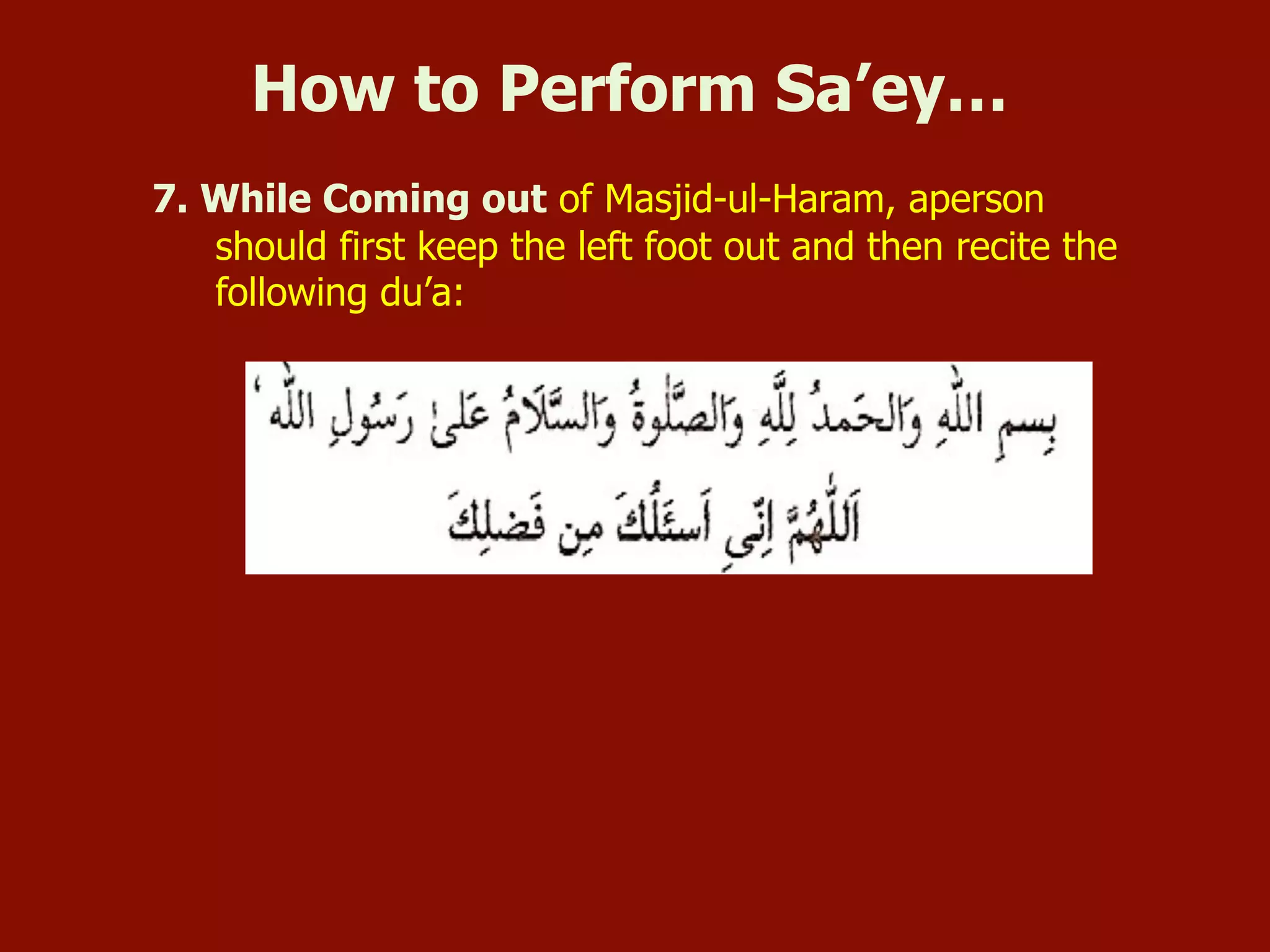 7. While Coming out of Masjid-ul-Haram, aperson
should first keep the left foot out and then recite the
following du’a:
How to Perform Sa’ey…
 