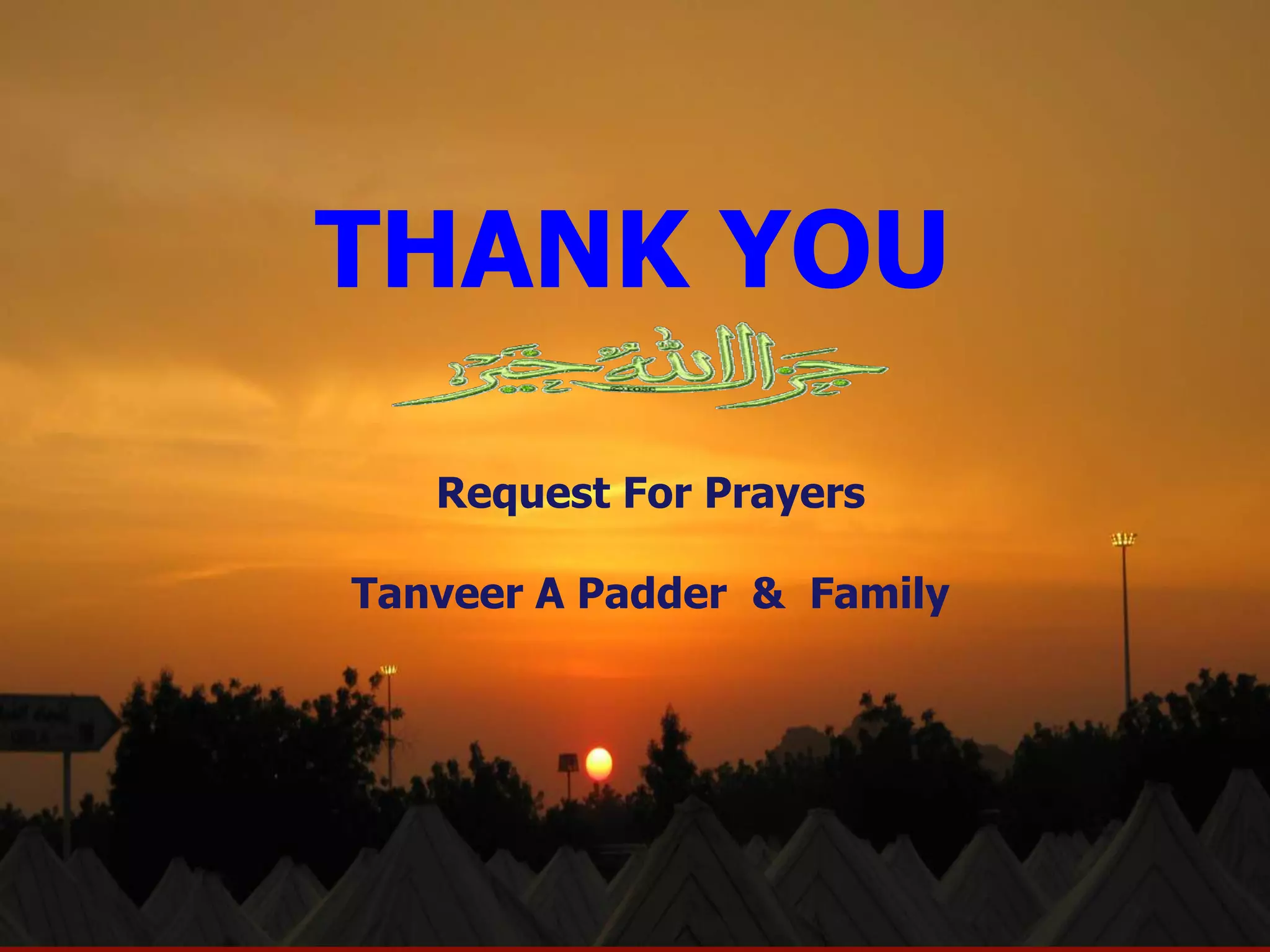 THANK YOU
THANK YOU
Request For Prayers
Tanveer A Padder & Family
 