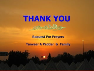 THANK YOU
THANK YOU
Request For Prayers
Tanveer A Padder & Family
 