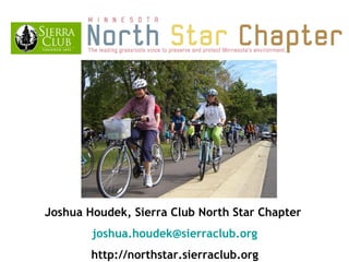 Joshua Houdek, Sierra Club North Star Chapter  [email_address] http://northstar.sierraclub.org 