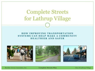 How improving Transportation systems can help make a community healthier and safer Complete Streetsfor Lathrup Village Birchler Arroyo Associates, Inc.    	              Complete Streets Plan		          City of Lathrup Village 