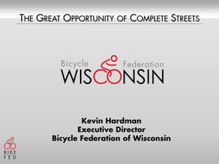 The Great Opportunity of Complete Streets Kevin Hardman Executive Director Bicycle Federation of Wisconsin 