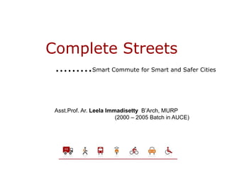 Complete Streets
………Smart Commute for Smart and Safer Cities
Asst.Prof. Ar. Leela Immadisetty B’Arch, MURP
(2000 – 2005 Batch in AUCE)
 