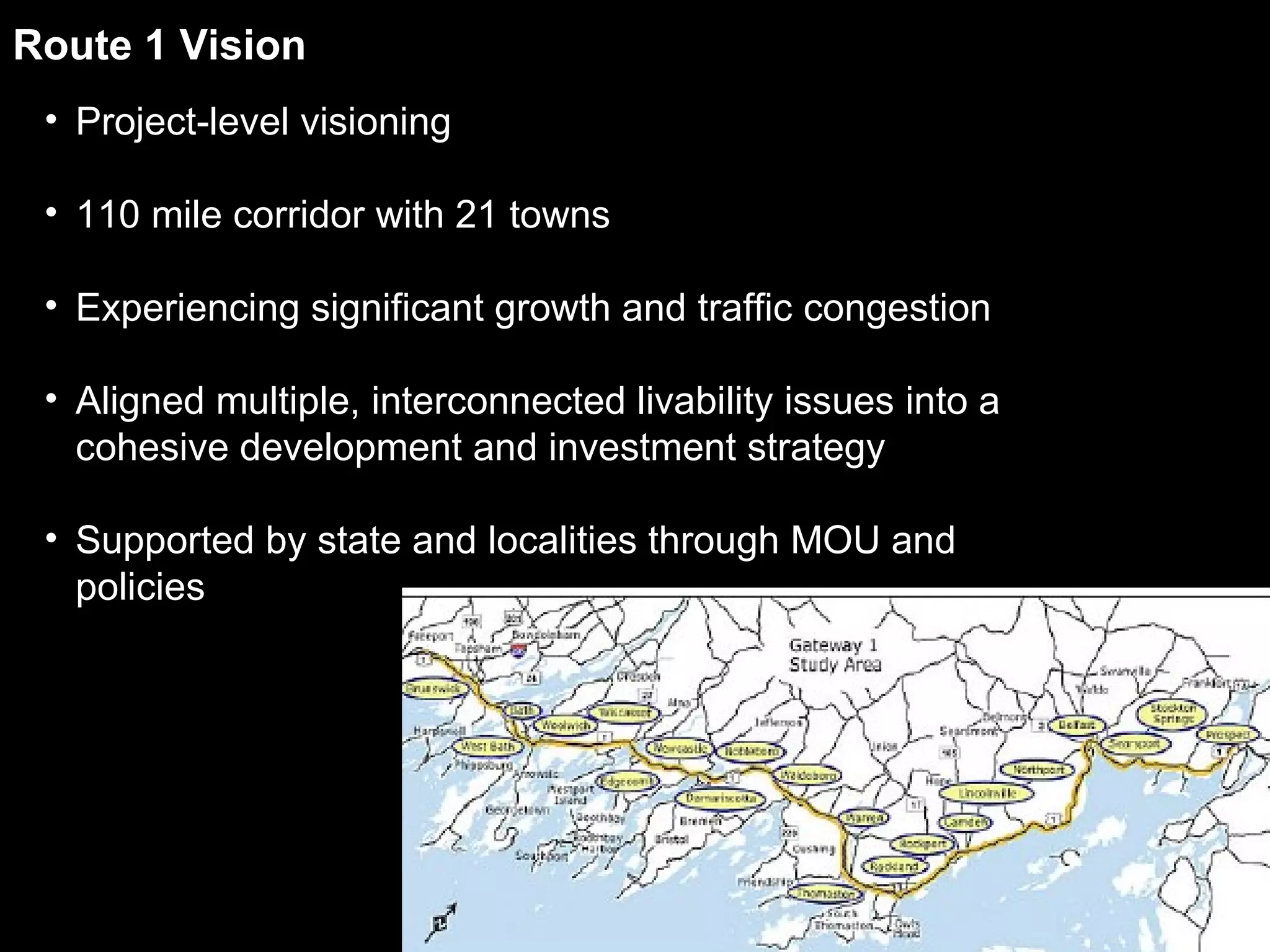 Route 1 Vision Project-level visioning 110 mile corridor with 21 towns Experiencing significant growth and traffic congestion Aligned multiple, interconnected livability issues into a cohesive development and investment strategy Supported by state and localities through MOU and policies 