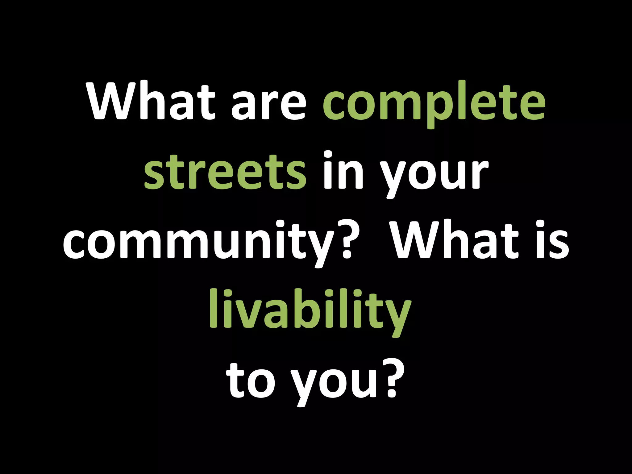 What are  complete streets  in your community?  What is  livability  to you? 