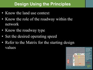Know the land use context Know the role of the roadway within the network Know the roadway type Set the desired operating speed Refer to the Matrix for the starting design values Design Using the Principles 