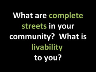What are  complete streets  in your community?  What is  livability  to you? 