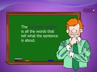The complete subject 
is all the words that 
tell what the sentence 
is about. 
 