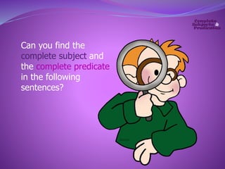 Can you find the 
complete subject and 
the complete predicate 
in the following 
sentences? 
 