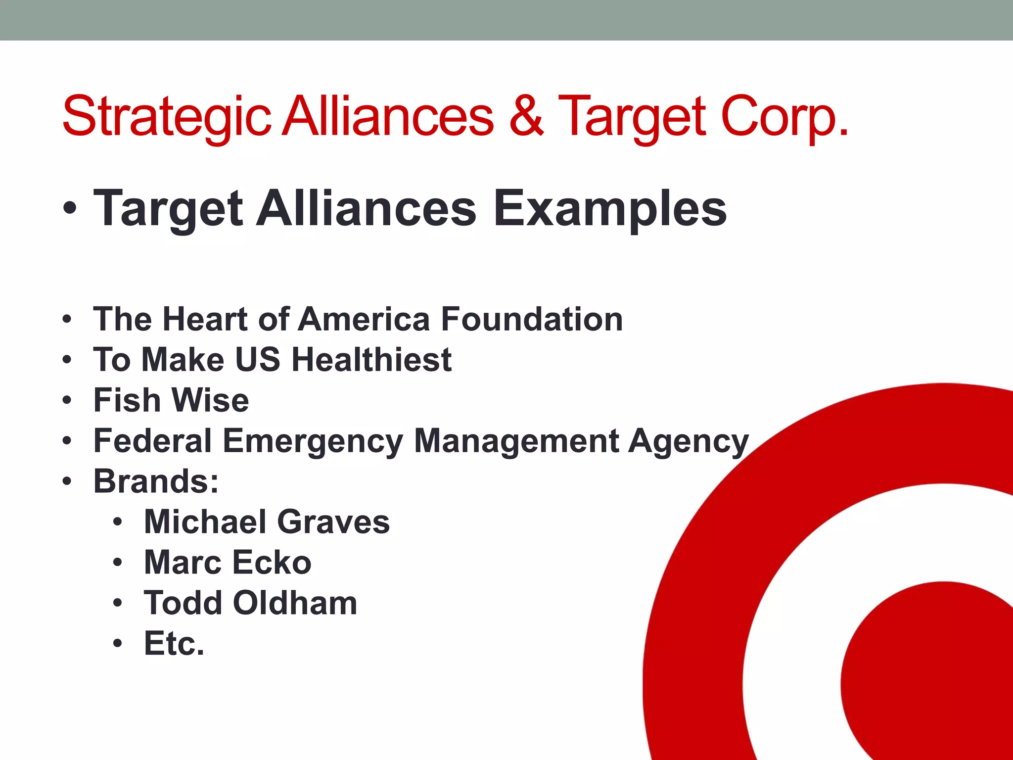 Strategic Alliances & Target Corp.
• Target Alliances Examples
• The Heart of America Foundation
• To Make US Healthiest
• Fish Wise
• Federal Emergency Management Agency
• Brands:
• Michael Graves
• Marc Ecko
• Todd Oldham
• Etc.
 