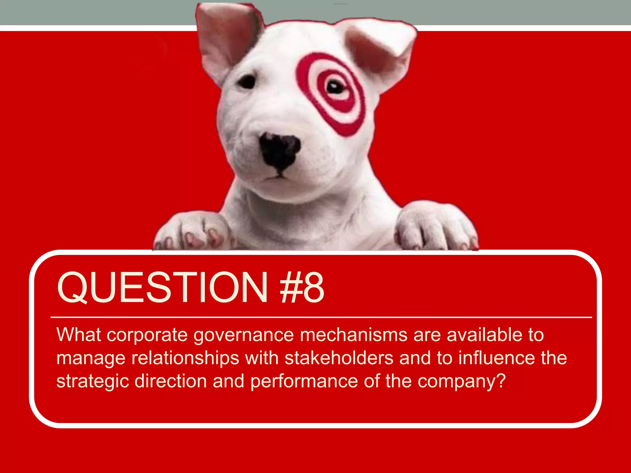 QUESTION #8
What corporate governance mechanisms are available to
manage relationships with stakeholders and to influence the
strategic direction and performance of the company?
 