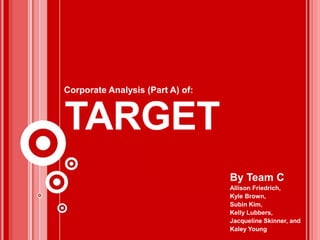 TARGET
By Team C
Allison Friedrich,
Kyle Brown,
Subin Kim,
Kelly Lubbers,
Jacqueline Skinner, and
Kaley Young
Corporate Analysis (Part A) of:
 
