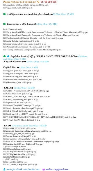 Please feel free to Contact me 📲 01738 359 555
👨 www.facebook.com/tanbir.cox 🖄 tanbir.cox@gmail.com
🕮 quantum-bhabna-safalyagatha_0.pdf 🗎 p-226
🕮 yoga_book_web.pdf 🗎 p-226
📂 A 2Z Quantum_method Bangla e-Books⇨ 53 files (Size: 15 MB)
📂 Electronics 4 all e-books⇨ 8 files (Size: 154 MB)
Basic Electronics.zip
🕮 Encyclopedia Of Electronic Components Volume 1 - Charles Platt - Mantesh.pdf 🗎 p-302
🕮 Encyclopedia of Electronic Components. Volume 2 - Charles Platt.pdf 🗎 p-316
🕮 Fundamentals of Electric Circuits - 5th Ed (2012).pdf 🗎 p-994
🕮 mojar hobby electronics.pdf 🗎 p-69
🕮 mojar mojar electronics project.pdf 🗎 p-36
🕮 Principle of Electronics-v.k. mehta.pdf 🗎 p-788
🕮 Testing Electronic Components - Colin Mitchell.pdf 🗎 p-81
📂 📁 English e-books(pdf) 4 GRE,IBA,GMAT,IELTS,TOEFL & BCS⇨ 9 Folders
and 0 files (Size: 0 MB)
English Grammar⇨ 45 files (Size: 159 MB)
English Test⇨ 5 files (Size: 2 MB)
🕮 english-grammar-tests.pdf 🗎 p-630
🕮 english-synonyms-tests.pdf 🗎 p-72
🕮 errors-in-english-tests.pdf 🗎 p-110
🕮 Gerund-and-Infinitive-Quiz.pdf 🗎 p-6
🕮 GRammar-Quiz.pdf 🗎 p-79
GMAT⇨ 11 files (Size: 50 MB)
🕮 GMAT - Vocabulary List%5B1%5D.pdf 🗎 p-135
🕮 Gmat.Plus.Math.pdf 🗎 p-33
🕮 GMAT_SENTENCE_CORRECTION.pdf 🗎 p-70
🕮 Gmat_Vocabulary_List.pdf 🗎 p-135
🕮 kaplan GMAT.pdf 🗎 p-148
🕮 Master The GMAT 2007.pdf 🗎 p-696
🕮 Math - Practices For Gmat.pdf 🗎 p-209
🕮 MBA_GMAT (official guide).pdf 🗎 p-45
🕮 McGraw-Hill_s_GMAT,_2008_Ed.pdf 🗎 p-513
🕮 THE OFFICIAL GUIDE FOR GMAT® REVIEW, 12TH EDITION.pdf 🗎 p-842
🕮 Verbal - GMAT Idiom List.pdf 🗎 p-4
GRE⇨ 1 Folders and 23 files (Size: 78 MB)
🕮 5000 GRE WORD LIST.pdf 🗎 p-140
🕮 50new.txt_barrons wordlist and 1300 more.pdf 🗎 p-114
🕮 barron_s_gre_17th_ed.pdf 🗎 p-537
🕮 Barron_Sorted word list.pdf 🗎 p-28
🕮 Barron’s New GRE Vocabulary plus .pdf 🗎 p-60
🕮 Book of GRE Practice Problems - Manhattan Prep.pdf 🗎 p-1,197
🕮 Cracking the GRE, 2013 Edition.pdf 🗎 p-500
.zipGRE 10 sample tests.zip
🕮 GRE 2010 Edition.pdf 🗎 p-477
🕮 GRE Big Book Word List.pdf 🗎 p-143
🕮 GRE Big Book Wordlist.pdf 🗎 p-173
🕮 GRE WORDLIST.pdf 🗎 p-28
.zipGRE_math.zip
🕮 gre_wordlist.pdf 🗎 p-190
🕮 GRE_Words_Catagorized.pdf 🗎 p-137
 