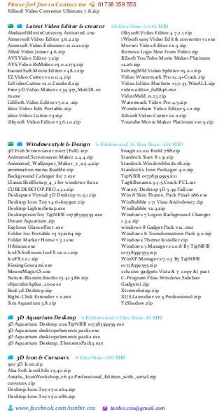 Please feel free to Contact me 📲 01738 359 555
👨 www.facebook.com/tanbir.cox 🖄 tanbir.cox@gmail.com
Xilisoft Video Converter Ultimate 7.8.zip
📂 📁 Latest Video Editor & creator 28 files (Size:-1,043 MB)
AbelssoftMovieCutv2015 Activated .exe
Aimersoft Video Editor 3.6.2.zip
Aiseesoft.Video.Enhancer.v1.0.22.zip
Allok Video Joiner 4.6.zip
AVS Video Editor 7.zip
AVS.Video.ReMaker.v5.0.2.175.zip
EasiestSoft.Movie.Editor.v4.8.1.zip
EZ.Video.Cutter.v2.0.0.4.zip
EzVideoCutter.v2.0.Cracked.zip
Free.3D.Video.Maker.1.1.34.317_MeliDL.co
m.exe
GiliSoft.Video.Editor.v7.0.2 .zip
Idoo Video Edit Portable.zip
idoo.Video.Cutter.v3.zip
iSkysoft Video Editor v3.6.1.0.zip
iSkysoft.Video.Editor.4.7.2.1.zip
iWisoft easy Video Edit & converter v1.exe
Movavi Video Editor v11.3.zip
Remove Logo Now from Video.zip
RZsoft YouTube Movie Maker Platinum
12.26.zip
SolveigMM.Video.Splitter.v5.0.1.zip
Video Watermark Pro.v2.4+Crack.zip
Video.Editor.Machete.v3.7.33.WinALL.zip
video-editor_full846.exe
VideoMeld.v1.23.zip
Watermark Video Pro 4.5.zip
Wondershare Video Editor 5.1.2.zip
Xilisoft.Video.Cutter.v2.2.zip
Youtube Movie Maker Platinum v10.5.zip
📂 📁 Windows style & Design 5 Folders and 45 files (Size:-534 MB)
3D Fish Screen saver 2007 (Full).zip
Animated.Screensaver.Maker.2.4.4.zip
Animated_Wallpaper_Maker_v_2.5.4.zip
annimation menu RunMe.zip
Background Cahnger for 7.exe
ClassicShellSetup_4_1 for windows 8.exe
CUBEDESKTOP.PRO.1.3.1.zip
Deskspace Virtual 3D Desktop v1.5.1.zip
Desktop Icon Toy v4.6+keygen.zip
Desktop LighterSetup.exe
DesktopIconToy T@NB!R 01738359555.exe
Dream Aquarium.zip
Explorer Glass effect .exe
Folder Ico Portable v3 x32x64.zip
Folder Marker Home v 3.1.exe
Hibiscus.exe
IcoFX.Software.IcoFX.v2.0.1.zip
IcoFX.v2.1.zip
KissingGourami.exe
MouseMagicCS.exe
Nature.Illusion.Studio.v3.41.3.86.zip
objectdockplus_200.exe
Real.3d.Desktop.zip
Right-Click Extender v 2.exe
Sim Aquarium 3.8.zip
Snagit 10.0.0 Build 788.zip
Stardock Start 8 1.31.zip
Stardock.Windowblinds.v8.zip
Stardock’s Icon Packager 4.0.zip
T@NB!R 01738359555.ico
Tag&Rename.3.3.5.Crack-PCL.rar
Watery Desktop 3D 3.39 Full.rar
Win 8 Skin Thame_Pack Final-x86.exe
WinBubble 1.71 Vista &windows7.zip
WinBubble v2.3.zip
Windows 7 Logon Background Changer
1.3.4.zip
windows 8 Gadget Pack v12..msi
Windows 8 Transformation Pack 9.0.zip
Windows Theme Installer.zip
Windows.7.Manager.v2.0.8 By T@NB!R
01738359555.zip
WinXP.Manager.v7.0.3 By T@NB!R
01738359555.zip
xclusive gadgets Vista & 7 copy &( past
C-Program Files-Windows Sidebar-
Gadgets).zip
XtremeSetup.zip
XUS.Launcher.v2.5 Professional.zip
YzShadow.zip
📁 3D Aquarium Desktop 3 Folders and 3 files (Size:-43 MB)
3D Aquarium Desktop 2011T@NB!R 01738359555.exe
3D Aquarium desktopelements pack1.exe
3D Aquarium desktopelements pack2.exe
3D Aquarium Desktop_ElementsPack3.exe
📁 3D Icon & Cursours 8 files (Size:-160 MB)
500 3D Icon.zip
Aha-Soft.IconUtils.v5.40.zip
Axialis_IconWorkshop_v6.50.Professional_Edition_with_serial.zip
cursours.zip
Desktop.Icon.Toy.v5.0.x64.zip
Desktop.Icon.Toy.v5.0.x86.zip
 