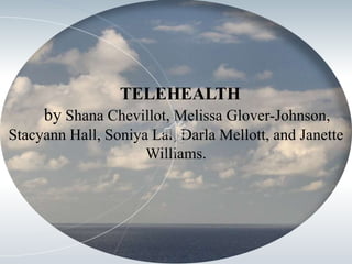 TELEHEALTH
by Shana Chevillot, Melissa Glover-Johnson,
Stacyann Hall, Soniya Lal, Darla Mellott, and Janette
Williams.
 