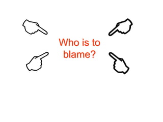 Who is to
blame?

 