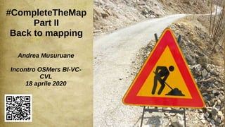 1
#CompleteTheMap
Part II
Back to mapping
Andrea Musuruane
Incontro OSMers BI-VC-
CVL
18 aprile 2020
 
