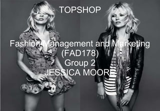TOPSHOP
Fashion Management and Marketing
(FAD178)
Group 2
JESSICA MOORE
1
 