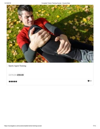 12/18/2018 Complete Trainer Training Course - Course Gate
https://coursegate.co.uk/course/complete-trainer-training-course/ 7/13
522
Sports Agent Training
££59.0059.00££379.00379.00

 