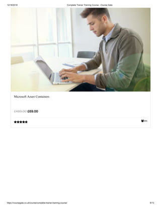 12/18/2018 Complete Trainer Training Course - Course Gate
https://coursegate.co.uk/course/complete-trainer-training-course/ 8/13
486
Microsoft Azure Containers
££69.0069.00££489.00489.00

 