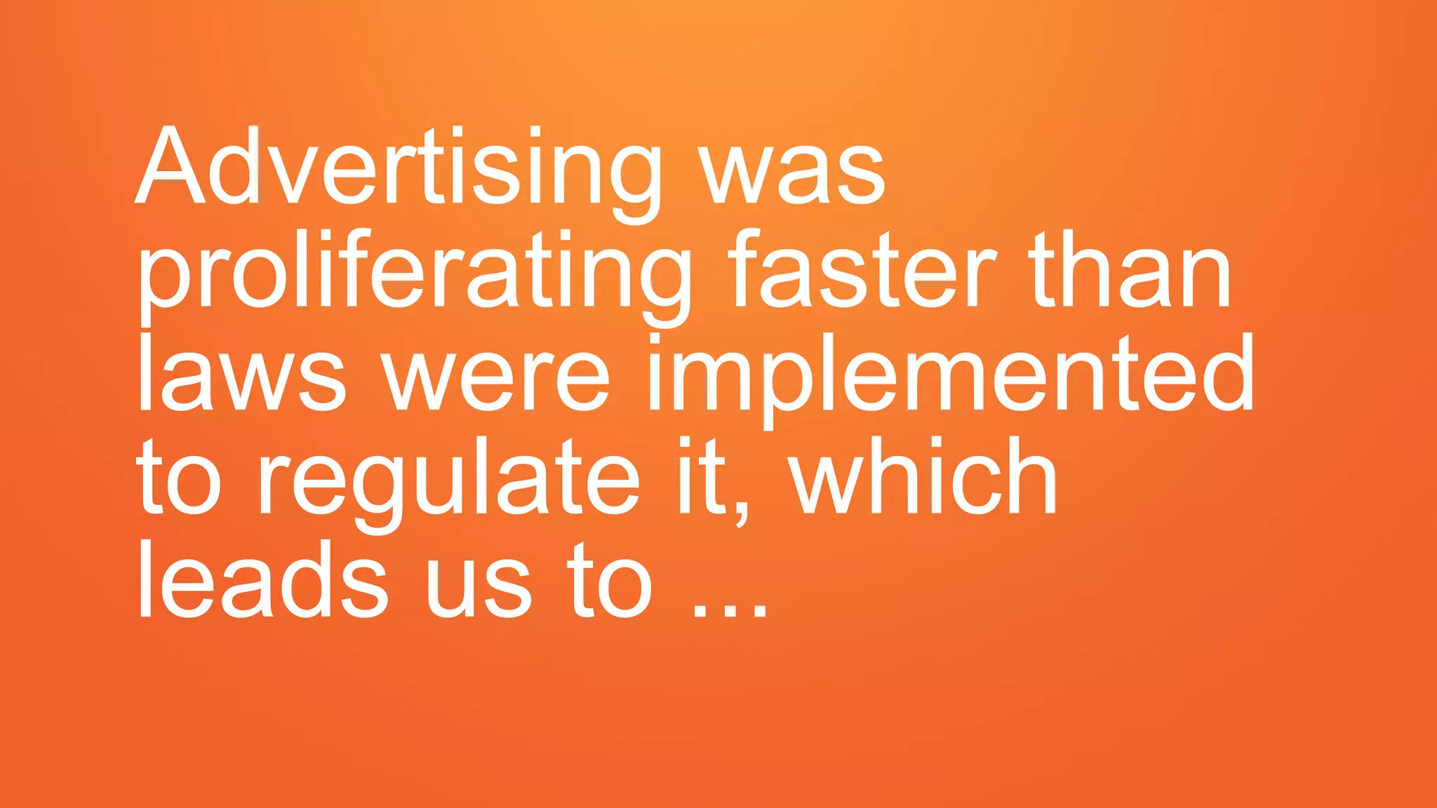 Advertising was
proliferating faster than
laws were implemented
to regulate it, which
leads us to ...
 
