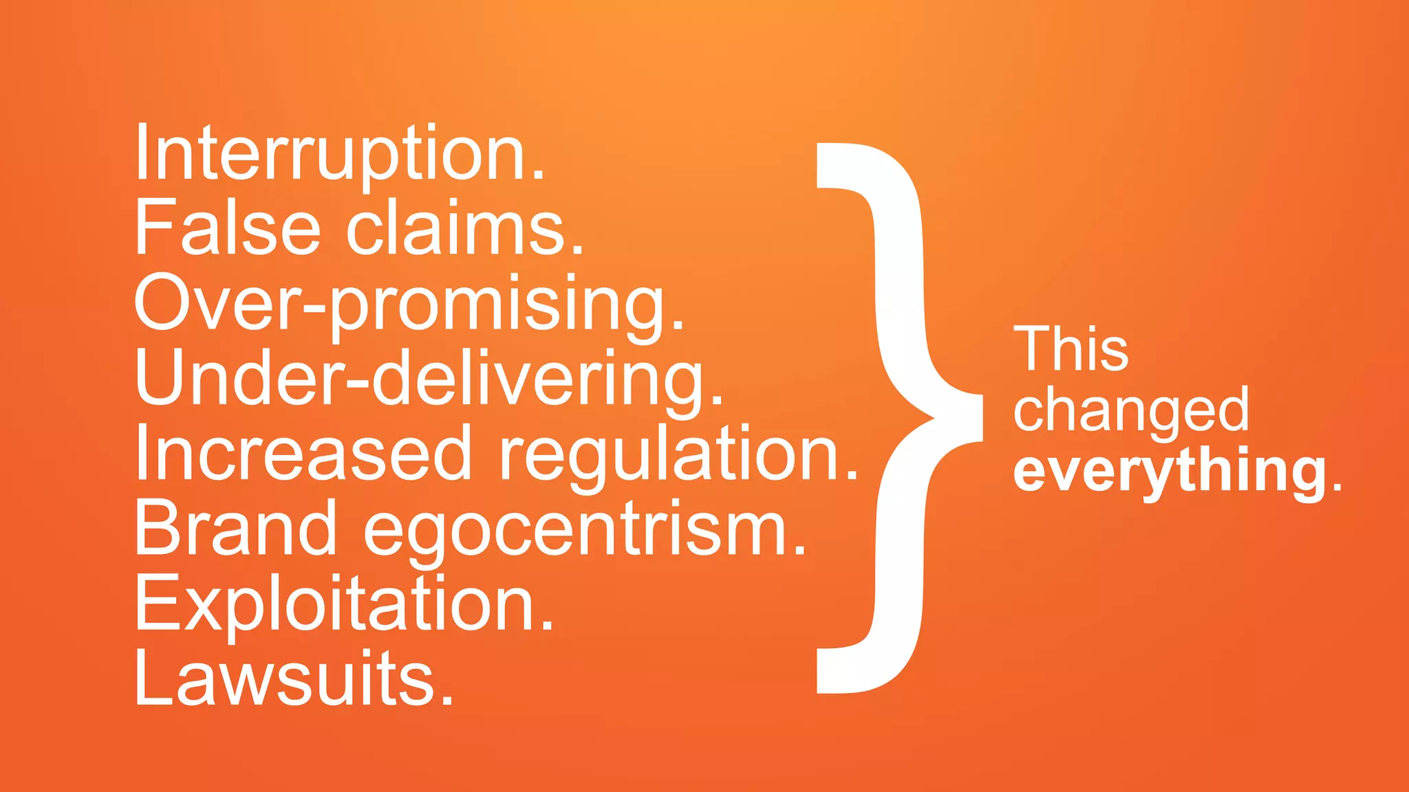 Interruption.
False claims.
Over-promising.
Under-delivering.
Increased regulation.
Brand egocentrism.
Exploitation.
Lawsuits.
This
changed
everything.
 