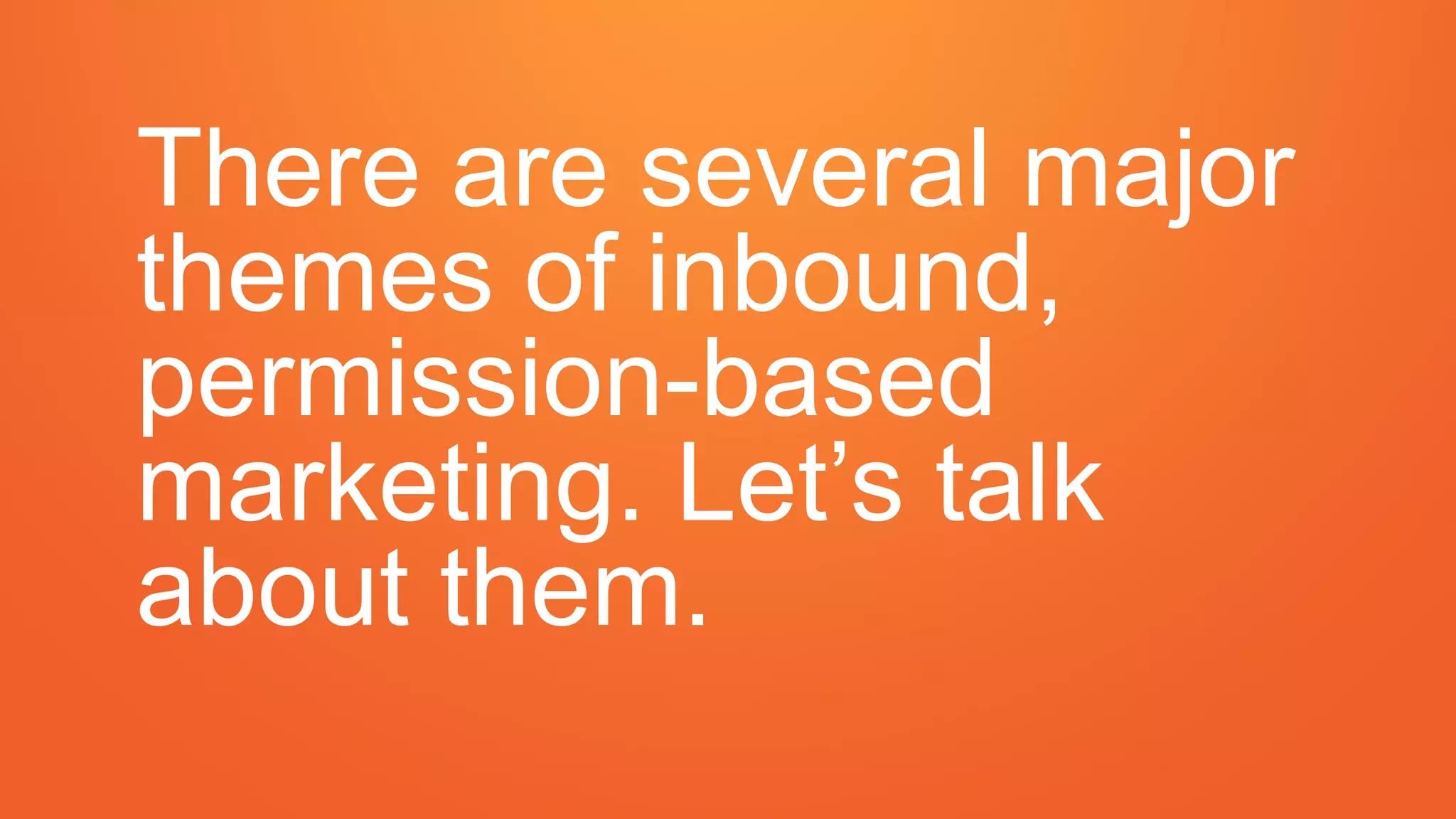 There are several major
themes of inbound,
permission-based
marketing. Let’s talk
about them.
 