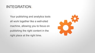 Your publishing and analytics tools
all work together like a well-oiled
machine, allowing you to focus on
publishing the r...