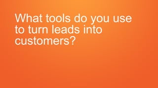 What tools do you use
to turn leads into
customers?
 
