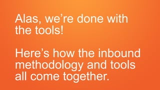 Alas, we’re done with
the tools!
Here’s how the inbound
methodology and tools
all come together.
 