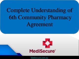 Medisecure.com.auMedisecure.com.au
Complete Understanding of
6th Community Pharmacy
Agreement
 
