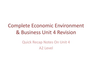 Complete Economic Environment
& Business Unit 4 Revision
Quick Recap Notes On Unit 4
A2 Level
 